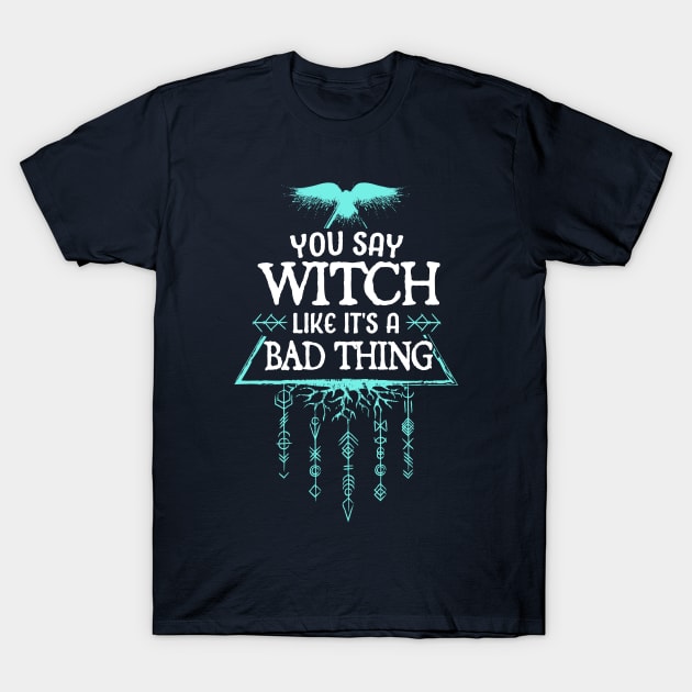 you say witch like its a bad thing T-Shirt by TheDesignDepot